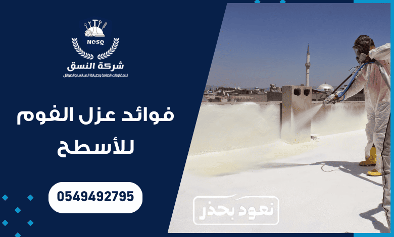 فوائد عزل الفوم للأسطح : حماية، توفير، وراحة تدوم